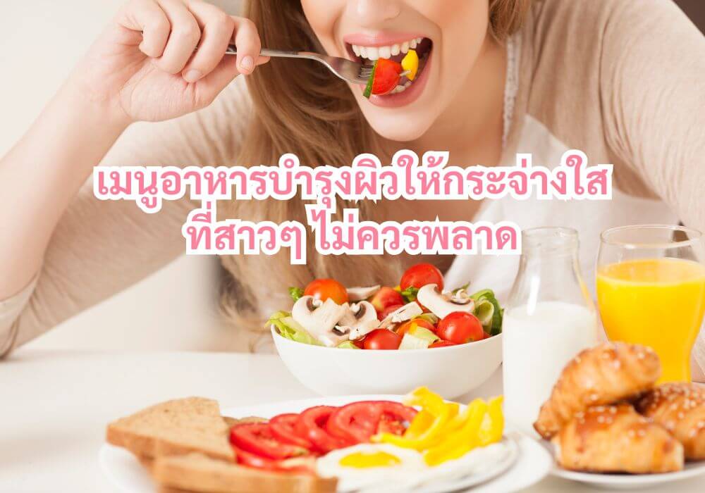 5 อันดับเมนูอาหารบำรุงผิวให้กระจ่างใสที่สาวๆ ไม่ควรพลาด 9 เมนูอาหารบำรุงผิว